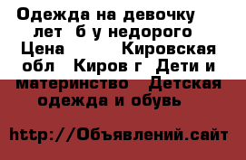 Одежда на девочку 5-6 лет, б/у недорого › Цена ­ 500 - Кировская обл., Киров г. Дети и материнство » Детская одежда и обувь   
